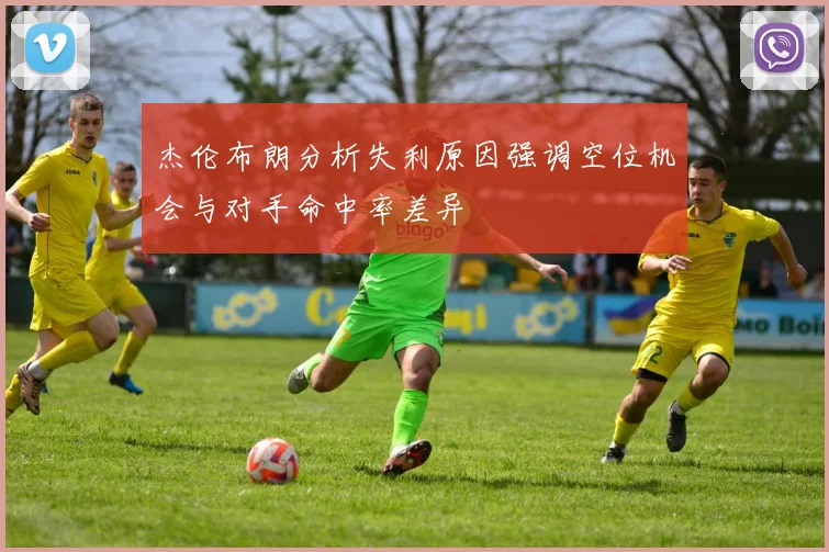 杰伦布朗分析失利原因强调空位机会与对手命中率差异