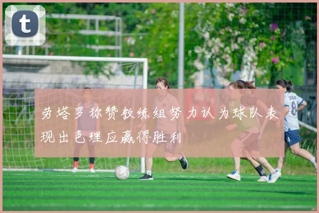 劳塔罗称赞教练组努力认为球队表现出色理应赢得胜利