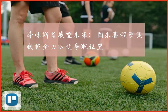 泽林斯基展望未来：国米赛程密集我将全力以赴争取位置