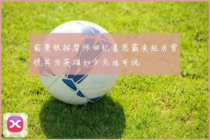 前曼联按摩师回忆基恩霸凌经历曾视其为英雄如今无话可说
