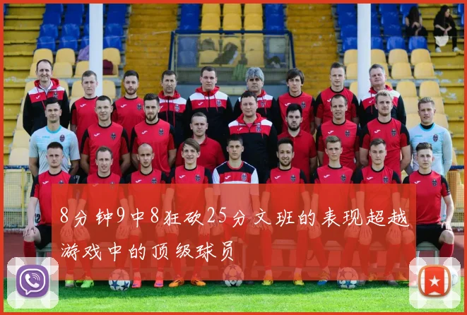 8分钟9中8狂砍25分文班的表现超越游戏中的顶级球员