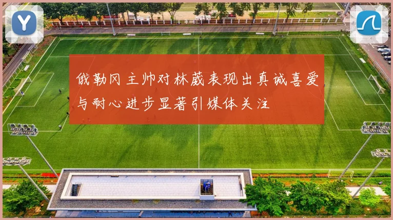 俄勒冈主帅对林葳表现出真诚喜爱与耐心进步显著引媒体关注