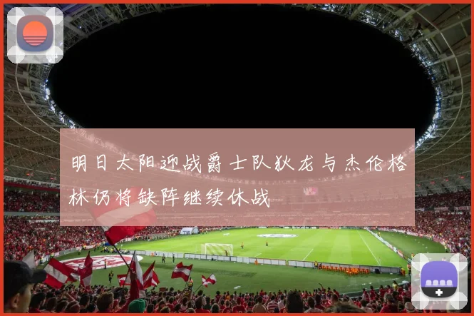 明日太阳迎战爵士队狄龙与杰伦格林仍将缺阵继续休战