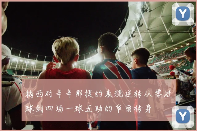 梅西对辛辛那提的表现逆转从零进球到四场一球五助的华丽转身