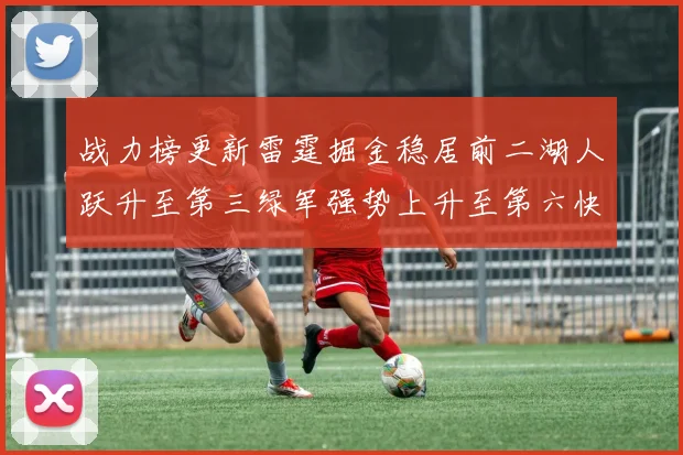 战力榜更新雷霆掘金稳居前二湖人跃升至第三绿军强势上升至第六快船垫底