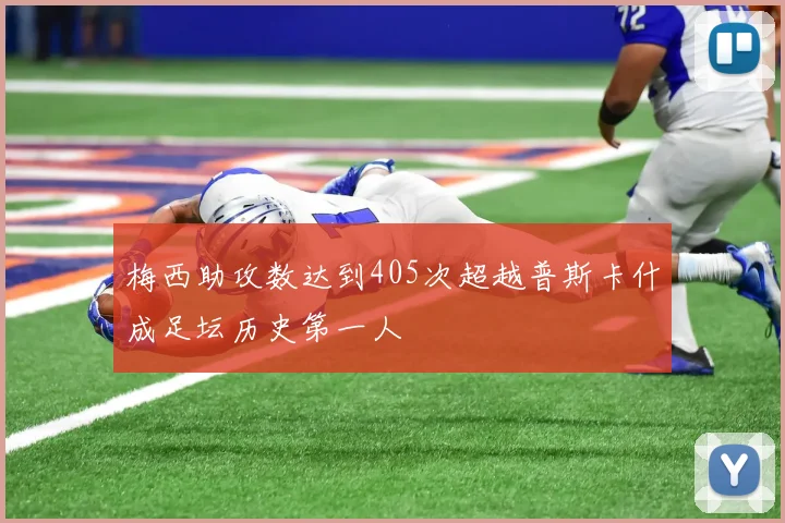 梅西助攻数达到405次超越普斯卡什成足坛历史第一人