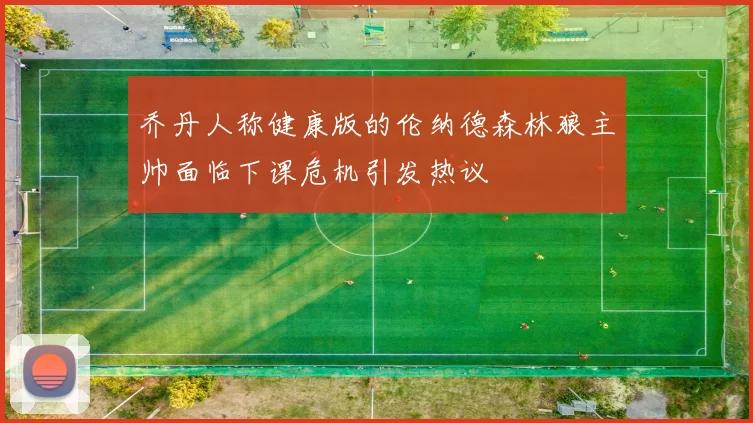乔丹人称健康版的伦纳德森林狼主帅面临下课危机引发热议