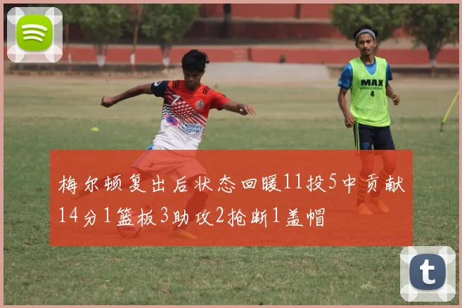 梅尔顿复出后状态回暖11投5中贡献14分1篮板3助攻2抢断1盖帽