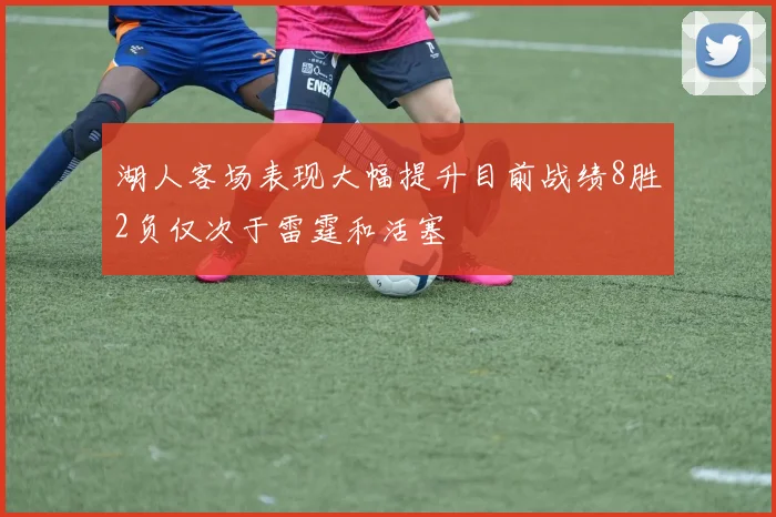 湖人客场表现大幅提升目前战绩8胜2负仅次于雷霆和活塞