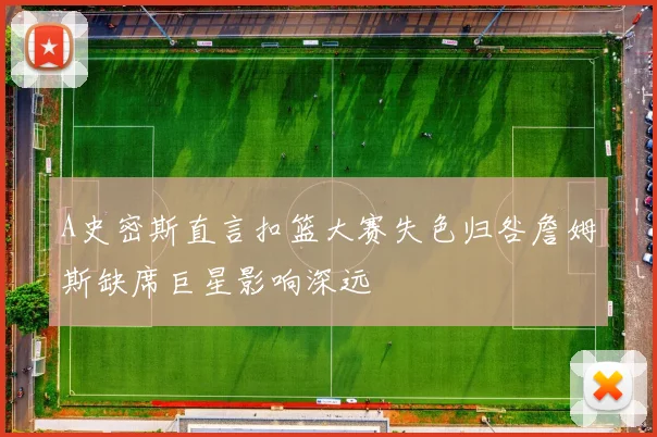 A史密斯直言扣篮大赛失色归咎詹姆斯缺席巨星影响深远
