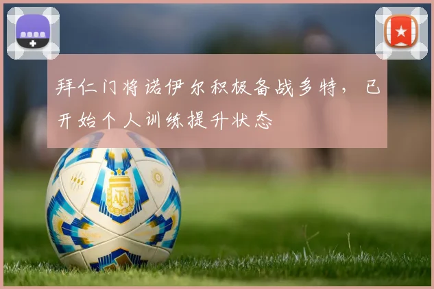 拜仁门将诺伊尔积极备战多特，已开始个人训练提升状态