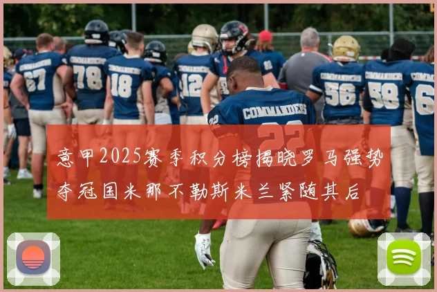 意甲2025赛季积分榜揭晓罗马强势夺冠国米那不勒斯米兰紧随其后