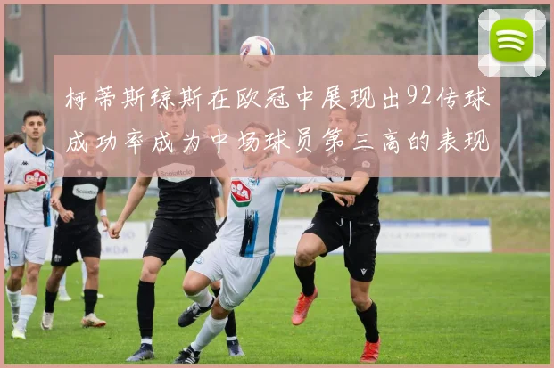 柯蒂斯琼斯在欧冠中展现出92传球成功率成为中场球员第三高的表现