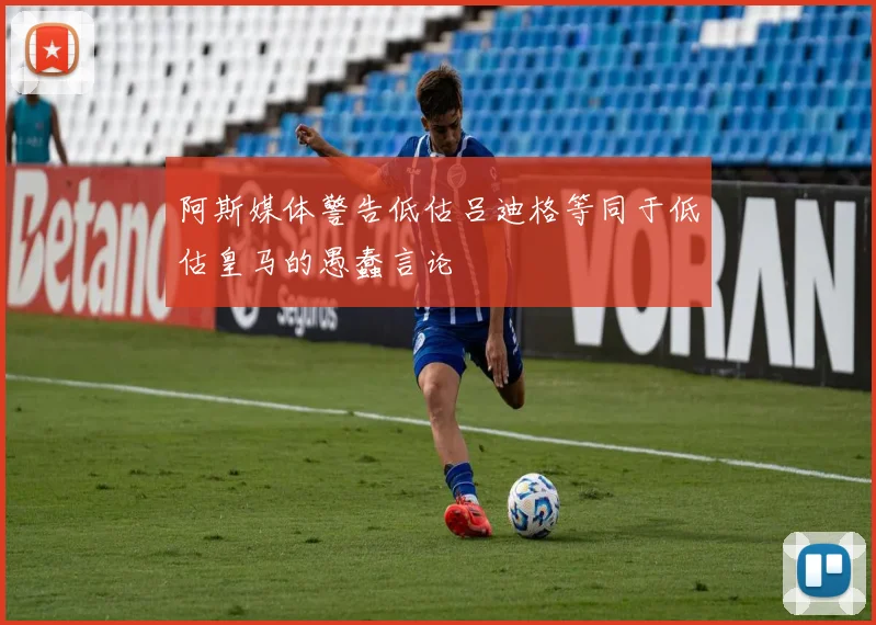 阿斯媒体警告低估吕迪格等同于低估皇马的愚蠢言论