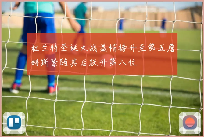 杜兰特圣诞大战盖帽榜升至第五詹姆斯紧随其后跃升第八位