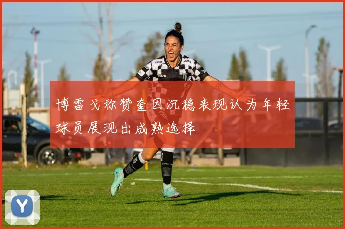 博雷戈称赞奎因沉稳表现认为年轻球员展现出成熟选择