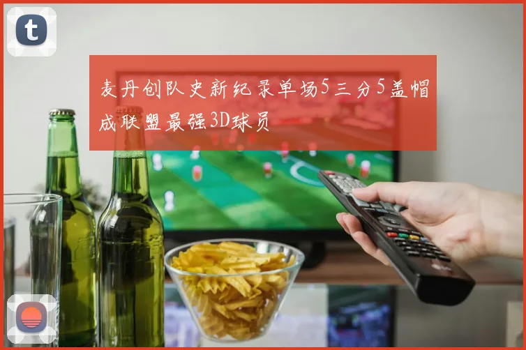 麦丹创队史新纪录单场5三分5盖帽成联盟最强3D球员