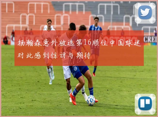 杨瀚森意外被选第16顺位中国球迷对此感到惊讶与期待