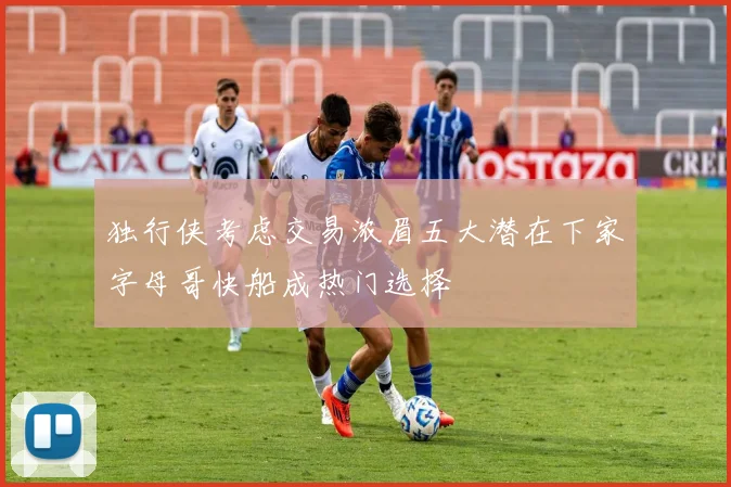 独行侠考虑交易浓眉五大潜在下家字母哥快船成热门选择