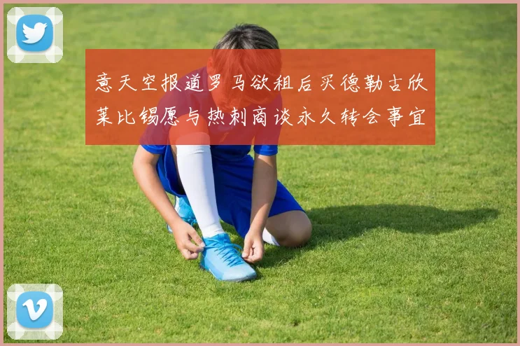 意天空报道罗马欲租后买德勒古欣莱比锡愿与热刺商谈永久转会事宜
