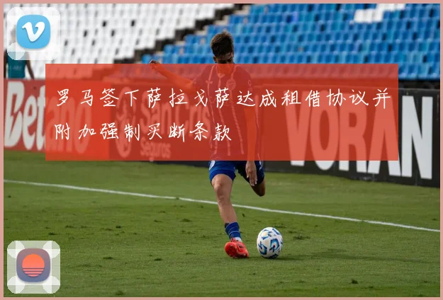罗马签下萨拉戈萨达成租借协议并附加强制买断条款