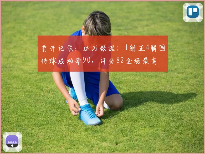 首开记录，达万数据：1射正4解围传球成功率90，评分82全场最高