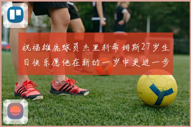 祝福雄鹿球员杰里科希姆斯27岁生日快乐愿他在新的一岁中更进一步