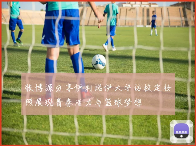 张博源分享伊利诺伊大学访校定妆照展现青春活力与篮球梦想