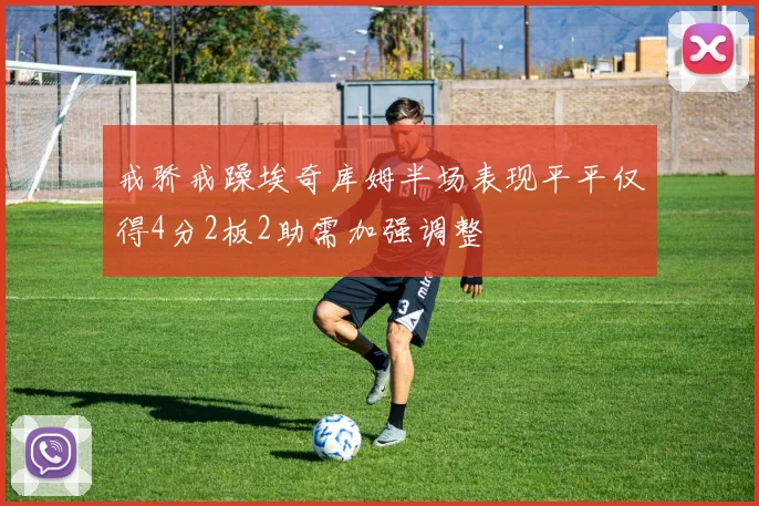 戒骄戒躁埃奇库姆半场表现平平仅得4分2板2助需加强调整