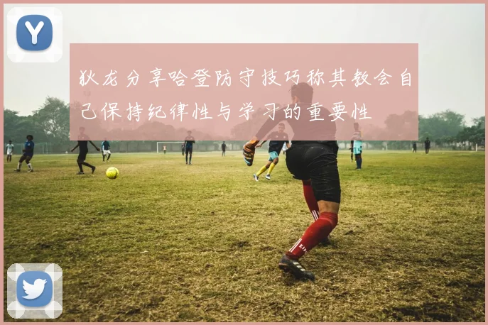 狄龙分享哈登防守技巧称其教会自己保持纪律性与学习的重要性